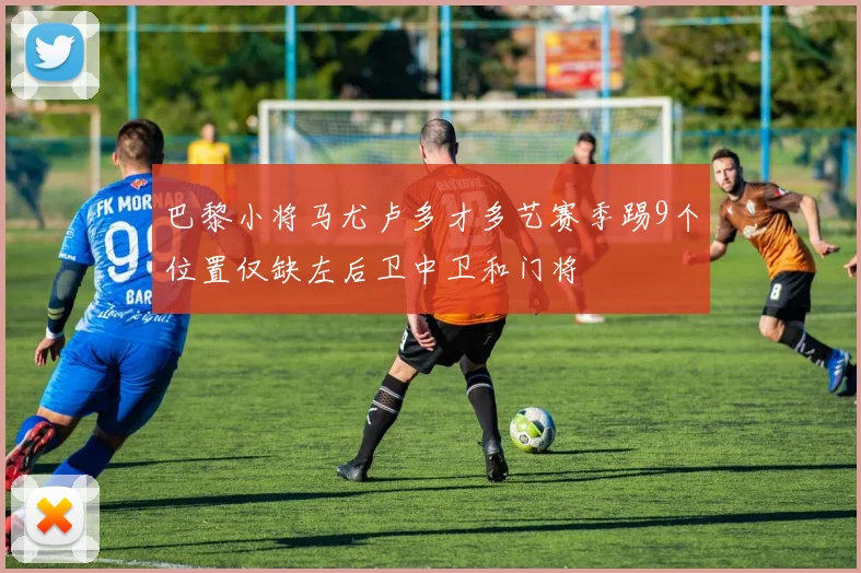 巴黎小将马尤卢多才多艺赛季踢9个位置仅缺左后卫中卫和门将