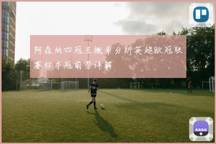 阿森纳四冠王概率分析英超欧冠联赛杯夺冠前景详解