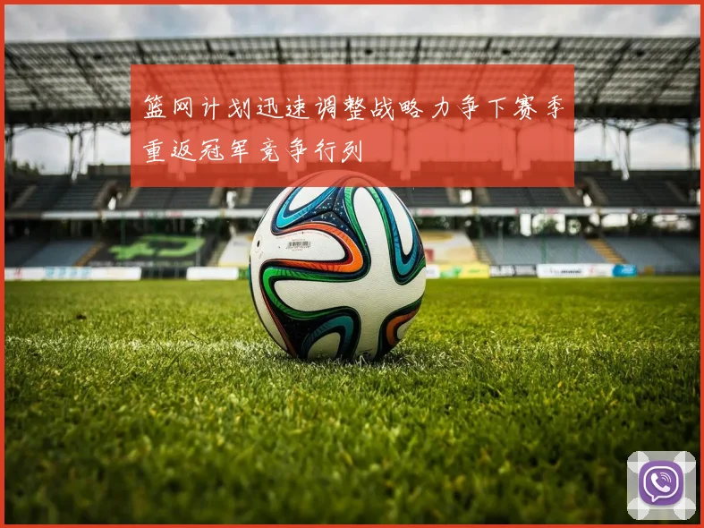 篮网计划迅速调整战略力争下赛季重返冠军竞争行列