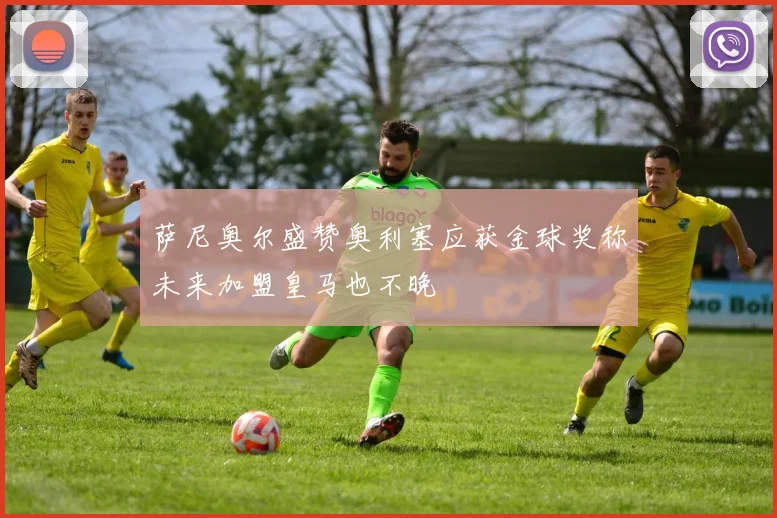 萨尼奥尔盛赞奥利塞应获金球奖称未来加盟皇马也不晚