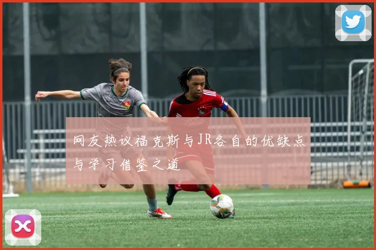 网友热议福克斯与JR各自的优缺点与学习借鉴之道