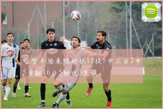 哈登半场表现起伏11投5中三分2中5贡献16分5助攻3失误