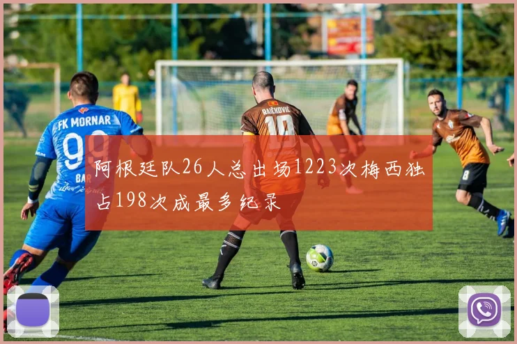 阿根廷队26人总出场1223次梅西独占198次成最多纪录