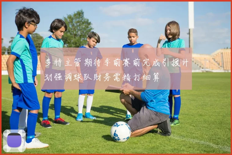 多特主管期待季前赛前完成引援计划强调球队财务需精打细算