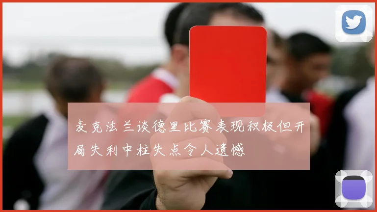 麦克法兰谈德里比赛表现积极但开局失利中柱失点令人遗憾